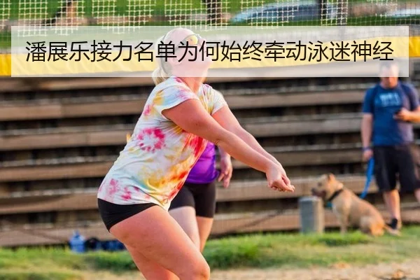 潘展乐接力名单为何始终牵动泳迷神经