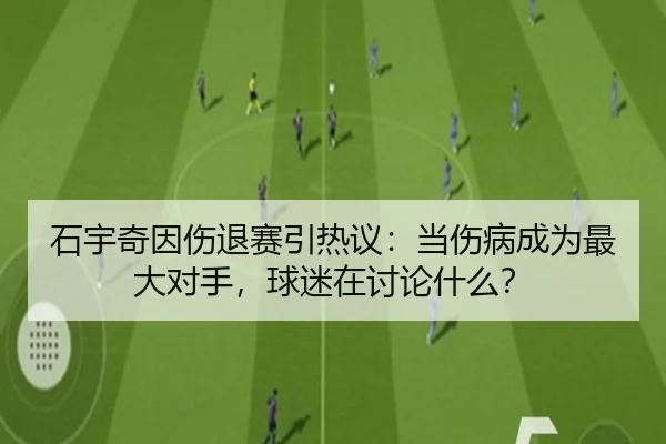 石宇奇因伤退赛引热议：当伤病成为最大对手，球迷在讨论什么？
